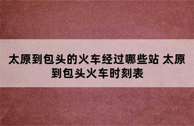 太原到包头的火车经过哪些站 太原到包头火车时刻表